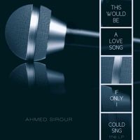 This Would Be a Love Song...If Only I Could Sing by Ahmed Sirour