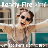 Ready Fire Aim! by Jim Loeffler's Electric Orbit