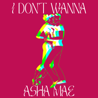 I DON'T WANNA by ASHA MAE