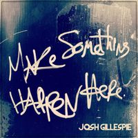 Make Something Happen Here by Josh Gillespie