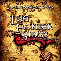 The Father Sings by Kimberly & Alberto Rivera