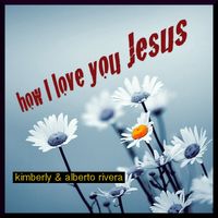 How I love you Jesus - MP3 by Kimberly & Alberto Rivera