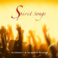 Spirit Songs by Kimberly and Alberto Rivera