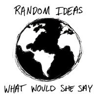 What Would She Say by Random Ideas