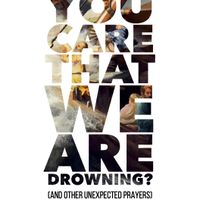 Don't You Care That We Are Drowning? (And Other Unexpected Prayers)