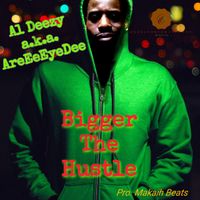 Bigger The Hustle - Al Deezy a.k.a. AreEeEyeDee Pro. Makiah Beats by Al Deezy a.k.a. AreEeEyeDee