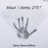 What I Gotta Do? by Aaron Chance Wilson
