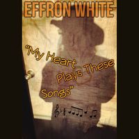 My Heart Plays These Songs - Out Now! by Effron White
