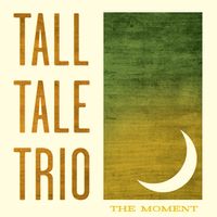 THE MOMENT by TALL TALE TRIO