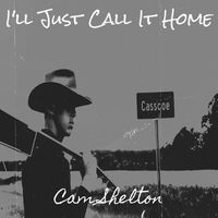 I'll just call it home  by Cam Shelton 