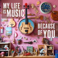 My Life Is Music Because Of You by Sarah Tolle