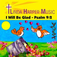 I Will Be Glad - Psalm 9:2 by Linda Harper Music