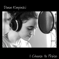 I Choose to Praise by Danae Kimpinski