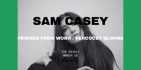 SAM CASEY Live at the Rivoli with: Friends From Work and Percocet Blonde