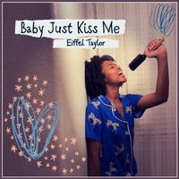 Baby Just Kiss Me by Eiffel Taylor