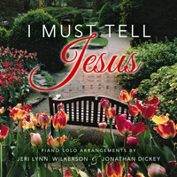 I Must Tell Jesus by Jeri Lynn Wilkerson and Jonathan Dickey