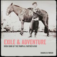 Exile & Adventure, Irish Song of the Pampa & Farther Afar by Charlie O'Brien