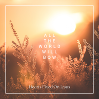 All The World Will Bow by Hearts Fixed On Jesus
