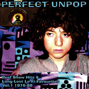 Perfect Un Pop Peel Show Hits & Long-Lost Lo-Fi Favourites Vol.1 1976-1980
