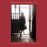 "Walkin’ Out My Door Was Love"   by Samuel Macgregor 