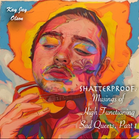 SHATTERPROOF: Musings of High Functioning Sad Queers Pt. 1 by Kay Jay's Music