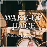 Wake-up Juice by Fr Mark Baumgarten