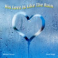 HIS LOVE IS LIKE THE RAIN by Michael Dorsey