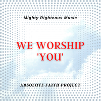 WE WORSHIP YOU by ABSOLUTE FAITH PROJECT