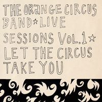 Live sessions Vol.1 - Let the Circus Take You by The Orange Circus  Band