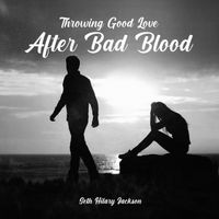 Throwing Good Love After Bad Blood by Seth Hilary Jackson