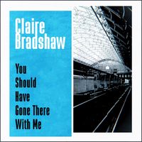 You Should Have Gone There With Me (single) by Claire Bradshaw
