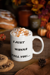 I Just Wanna Tell You.... I Love You WHITE Coffee Mug