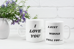 I Just Wanna Tell You.... I Love You WHITE Coffee Mug