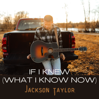 If I Knew (What I Know Now) by Jackson Taylor 