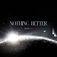 NOTHING BETTER by ADAM VER