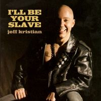 I'll Be Your Slave by JEFF KRISTIAN SINGLE