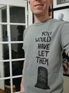 "You would have let them" t-shirt