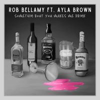 Somethin Bout You Makes Me Drink by Rob Bellamy ft. Ayla Brown