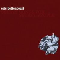 Secret Songs For Secret People by Eric Bettencourt