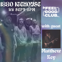 Feel Good Club @ 1880 Icehouse - with guest Matthew Key