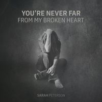You're Never Far From My Broken Heart by Sarah Peterson