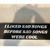 "I Liked Sad Songs Before Sad Songs Were Cool" Bumper Sticker