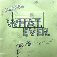 What. Ever.  by Fractured