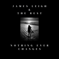 Nothing Ever Changes by James Leigh and The Rest