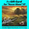 1 x Gift Card for "Never Alone" EP digital download (includes 15 songs)