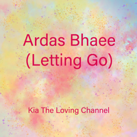Ardas Bhaee (Letting Go)  by Kia The Loving Channel