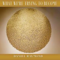 What We're Trying To Become by Daniel Raymond