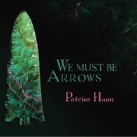 We Must Be Arrows: Patrice Haan