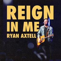 Reign in Me (Single Version) by Ryan Axtell