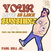Your Love Is Like Sunshine by Paul Bill Jr. Feat. Kal The Guitar Hero